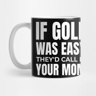 if golf was easy they'd call it your mom Mug